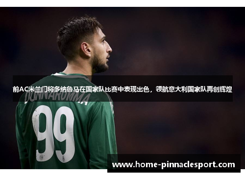 前AC米兰门将多纳鲁马在国家队比赛中表现出色，领航意大利国家队再创辉煌