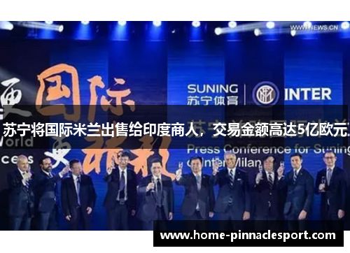 苏宁将国际米兰出售给印度商人，交易金额高达5亿欧元