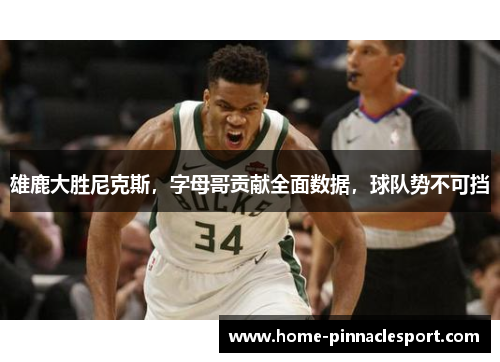 雄鹿大胜尼克斯，字母哥贡献全面数据，球队势不可挡