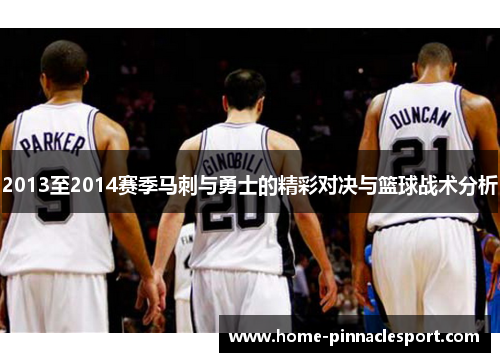 2013至2014赛季马刺与勇士的精彩对决与篮球战术分析